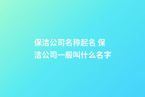 保洁公司名称起名 保洁公司一般叫什么名字-第1张-公司起名-玄机派